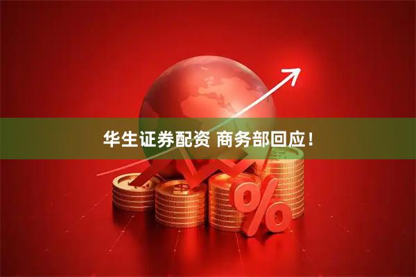 华生证券配资 商务部回应！