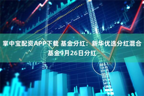 掌中宝配资APP下载 基金分红：新华优选分红混合基金9月26日分红