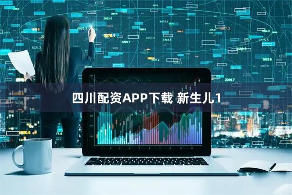 四川配资APP下载 新生儿1