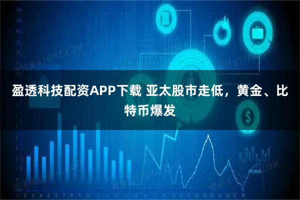 盈透科技配资APP下载 亚太股市走低,黄金、比特币爆发