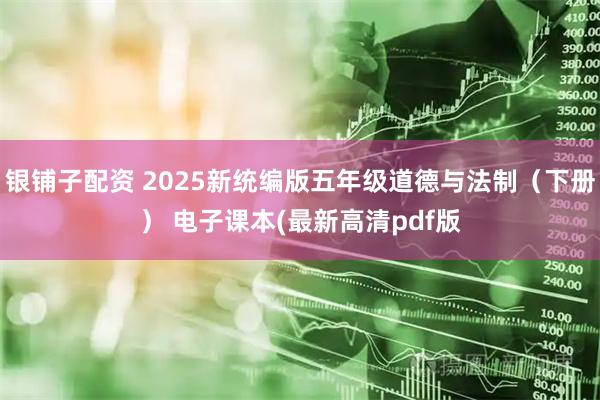 银铺子配资 2025新统编版五年级道德与法制（下册） 电子课本(最新高清pdf版