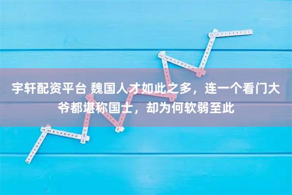 宇轩配资平台 魏国人才如此之多,连一个看门大爷都堪称国士,却为何软弱至此
