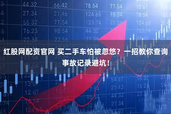 红股网配资官网 买二手车怕被忽悠？一招教你查询事故记录避坑！