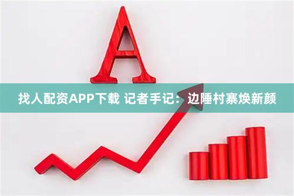 找人配资APP下载 记者手记：边陲村寨焕新颜