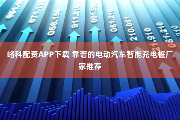 峪科配资APP下载 靠谱的电动汽车智能充电桩厂家推荐