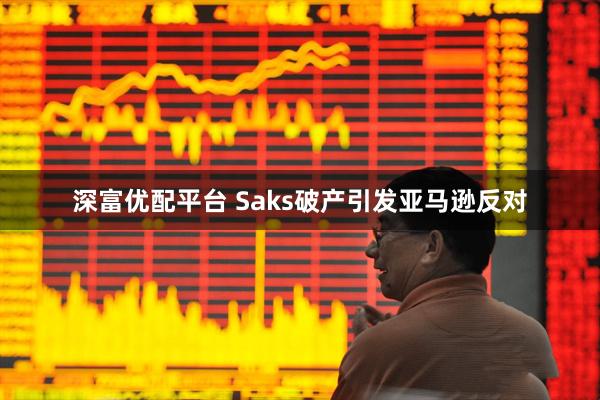 深富优配平台 Saks破产引发亚马逊反对