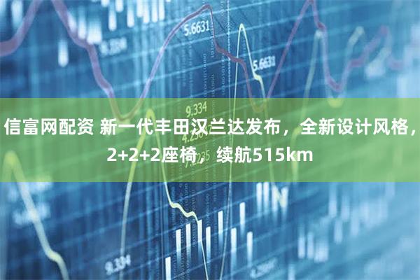 信富网配资 新一代丰田汉兰达发布，全新设计风格，2+2+2座椅，续航515km