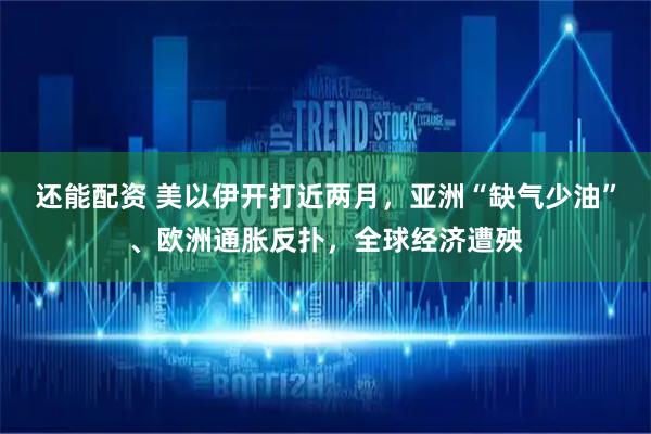 还能配资 美以伊开打近两月，亚洲“缺气少油”、欧洲通胀反扑，全球经济遭殃